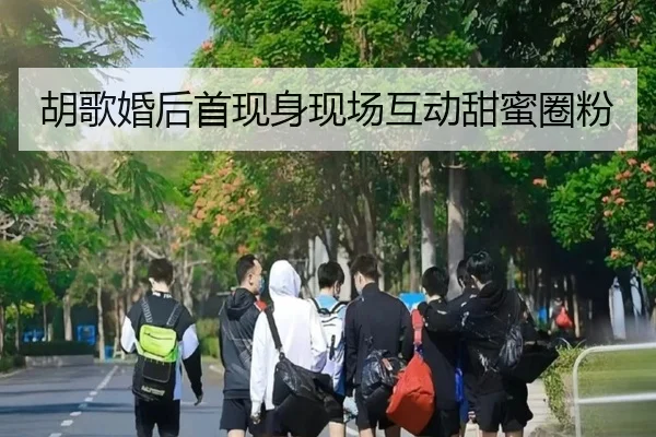 胡歌婚后首现身现场互动甜蜜圈粉